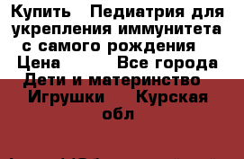 Купить : Педиатрия-для укрепления иммунитета(с самого рождения) › Цена ­ 100 - Все города Дети и материнство » Игрушки   . Курская обл.